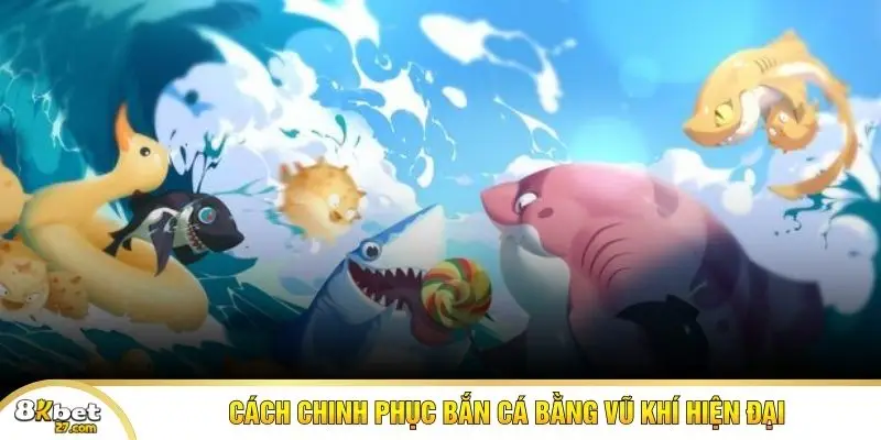 Cách chinh phục bắn cá bằng vũ khí hiện đại